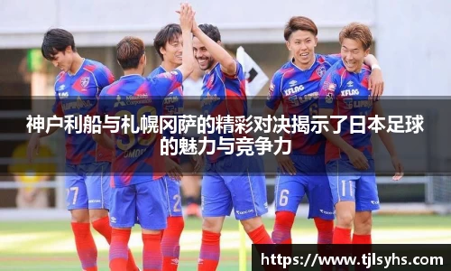 神户利船与札幌冈萨的精彩对决揭示了日本足球的魅力与竞争力