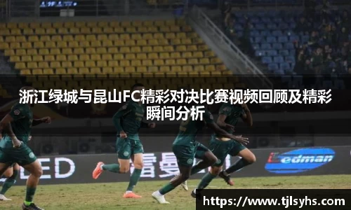 浙江绿城与昆山FC精彩对决比赛视频回顾及精彩瞬间分析