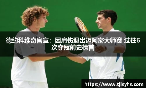 德约科维奇官宣：因肩伤退出迈阿密大师赛 过往6次夺冠前史榜首