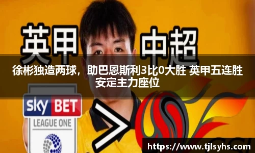 徐彬独造两球，助巴恩斯利3比0大胜 英甲五连胜安定主力座位